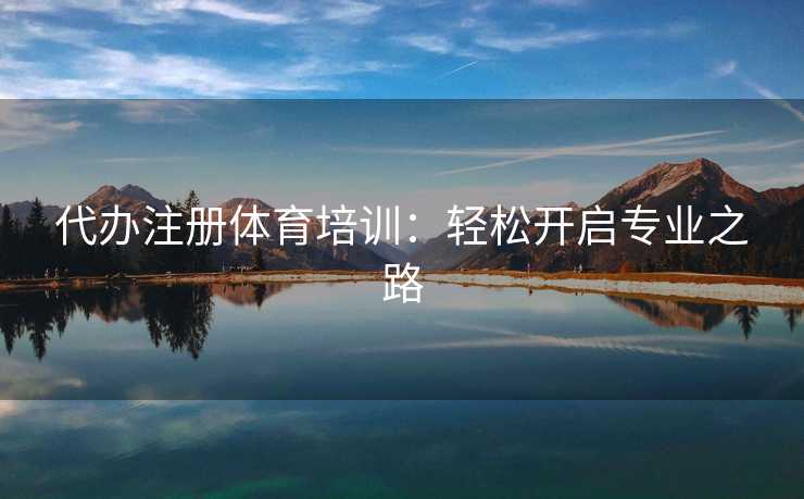 代办注册体育培训：轻松开启专业之路