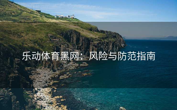 乐动体育黑网：风险与防范指南