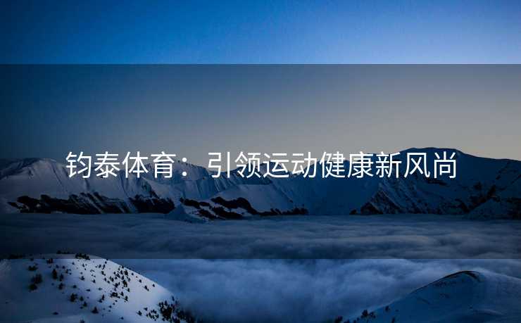 钧泰体育：引领运动健康新风尚