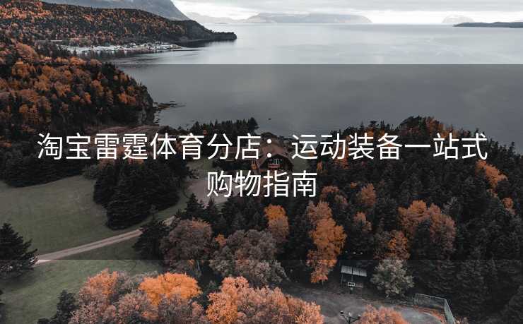 淘宝雷霆体育分店：运动装备一站式购物指南