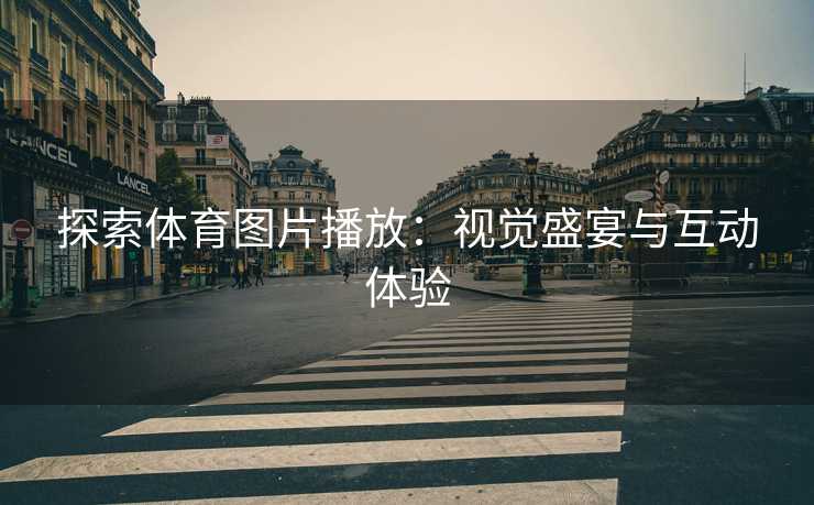 探索体育图片播放：视觉盛宴与互动体验