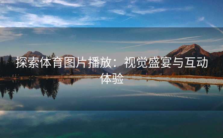 探索体育图片播放：视觉盛宴与互动体验