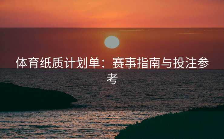 体育纸质计划单：赛事指南与投注参考