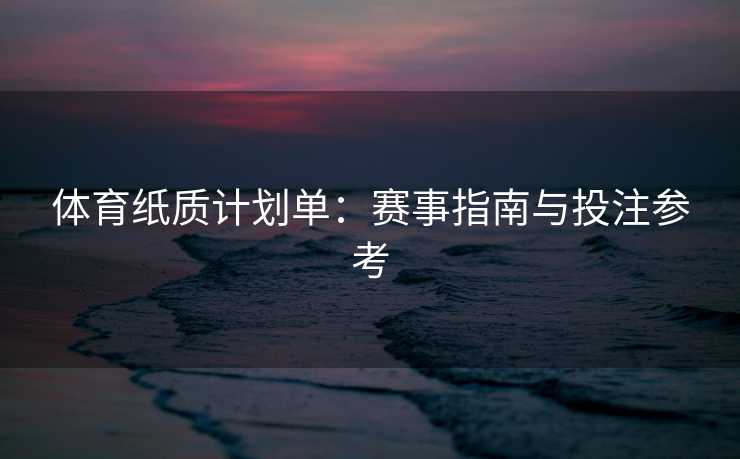 体育纸质计划单：赛事指南与投注参考