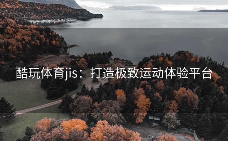酷玩体育jis：打造极致运动体验平台