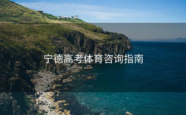 宁德高考体育咨询指南