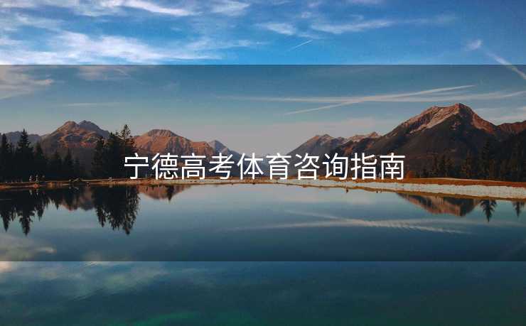宁德高考体育咨询指南