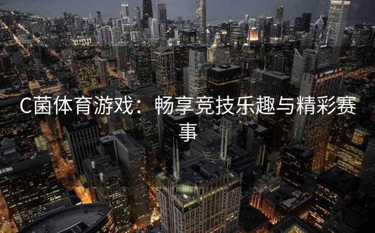 C菌体育游戏：畅享竞技乐趣与精彩赛事