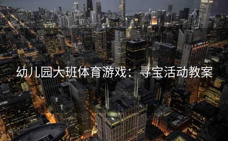 幼儿园大班体育游戏：寻宝活动教案