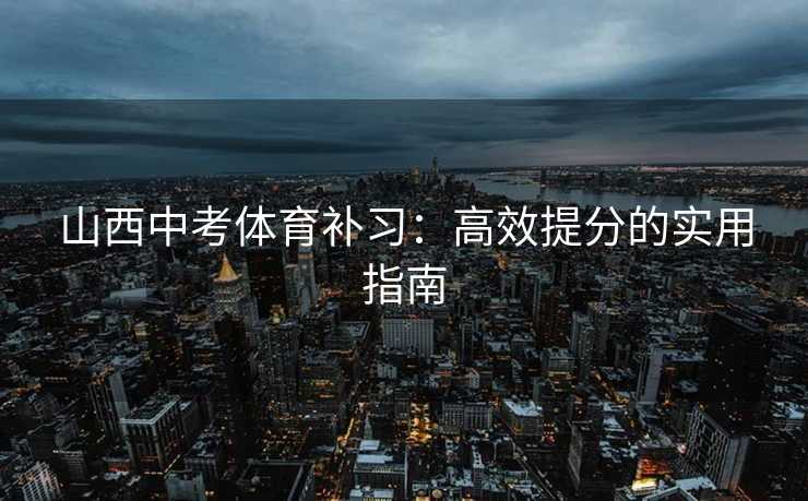 山西中考体育补习：高效提分的实用指南