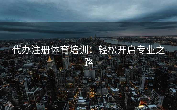 代办注册体育培训：轻松开启专业之路