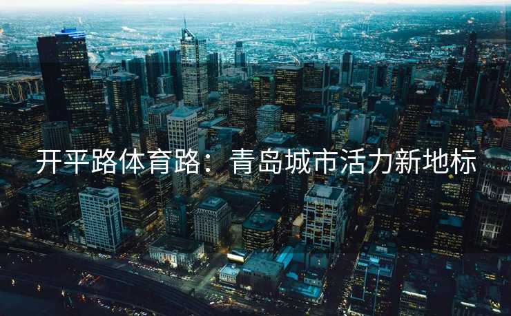 开平路体育路：青岛城市活力新地标