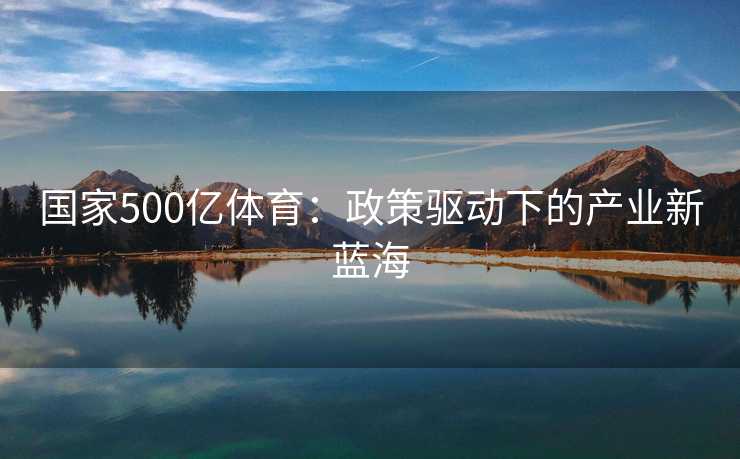 国家500亿体育：政策驱动下的产业新蓝海