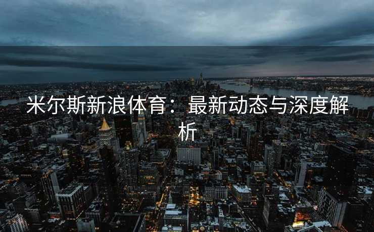 米尔斯新浪体育：最新动态与深度解析