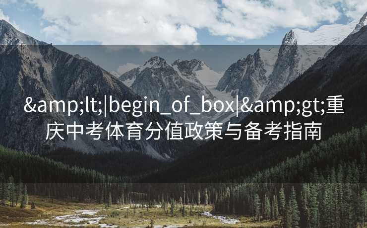 &lt;|begin_of_box|&gt;重庆中考体育分值政策与备考指南