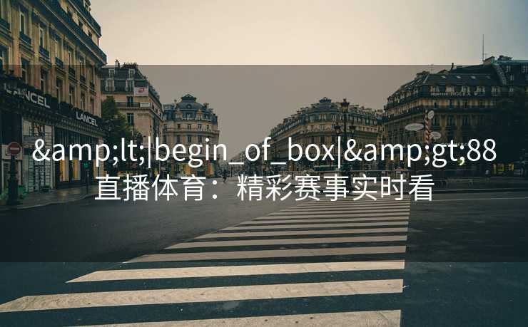 &lt;|begin_of_box|&gt;88直播体育：精彩赛事实时看