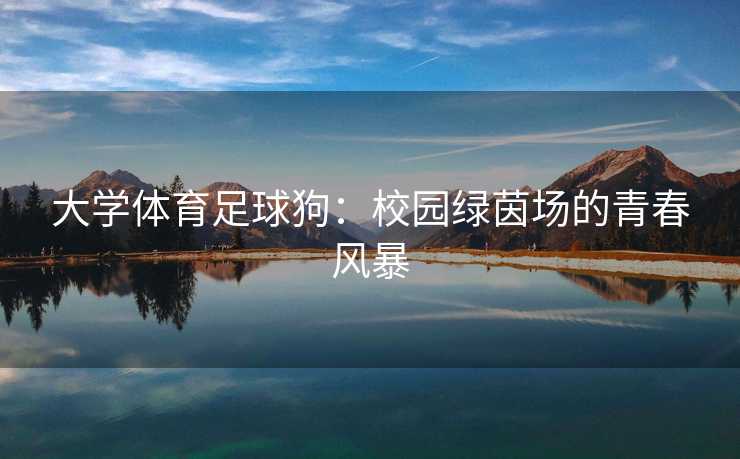 大学体育足球狗：校园绿茵场的青春风暴