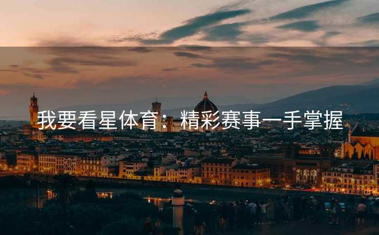 我要看星体育：精彩赛事一手掌握