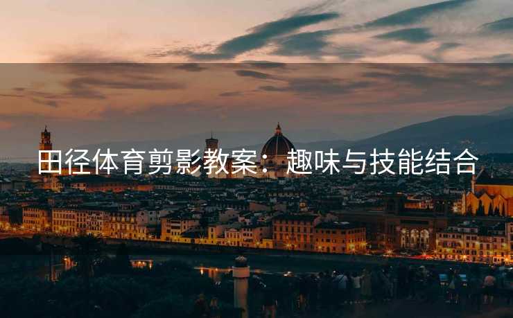 田径体育剪影教案：趣味与技能结合