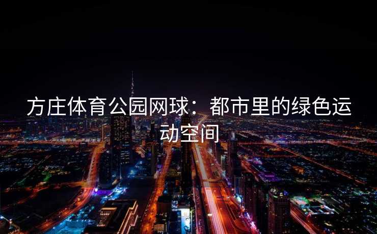 方庄体育公园网球：都市里的绿色运动空间