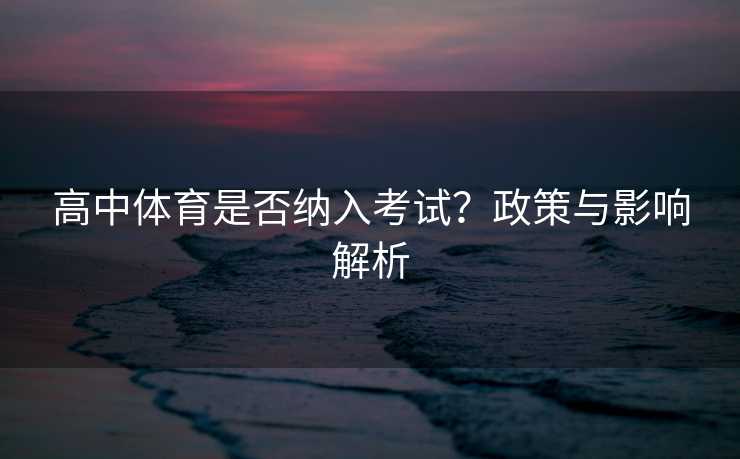 高中体育是否纳入考试？政策与影响解析