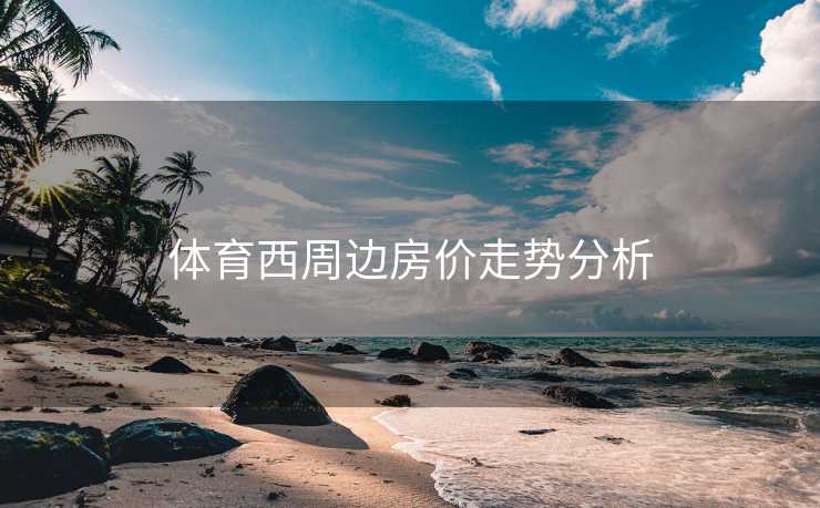 体育西周边房价走势分析