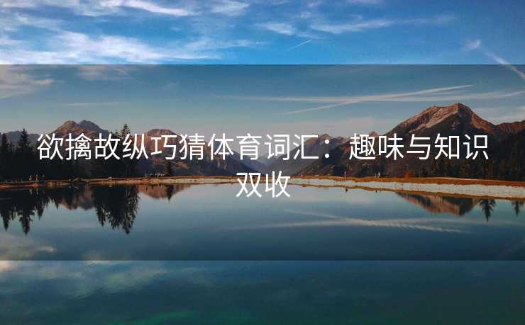 欲擒故纵巧猜体育词汇：趣味与知识双收