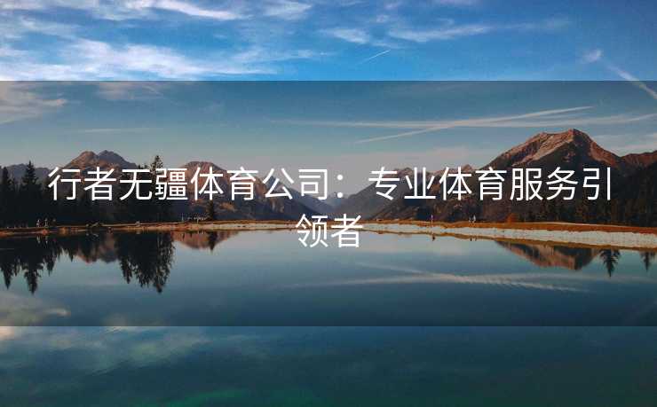 行者无疆体育公司：专业体育服务引领者