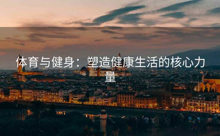 体育与健身：塑造健康生活的核心力量