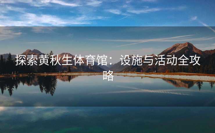 探索黄秋生体育馆：设施与活动全攻略