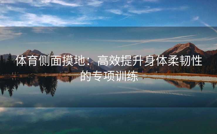 体育侧面摸地：高效提升身体柔韧性的专项训练