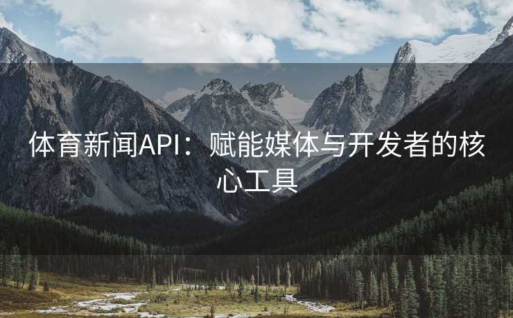 体育新闻API：赋能媒体与开发者的核心工具