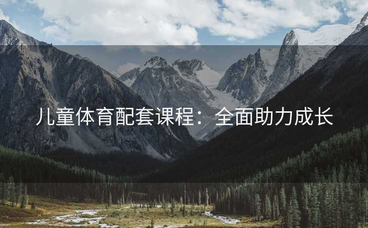 儿童体育配套课程：全面助力成长