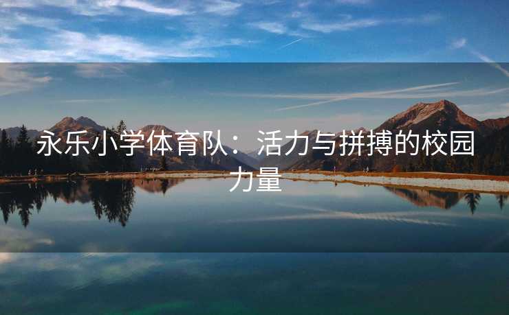 永乐小学体育队：活力与拼搏的校园力量