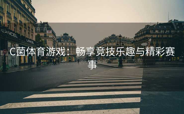 C菌体育游戏：畅享竞技乐趣与精彩赛事