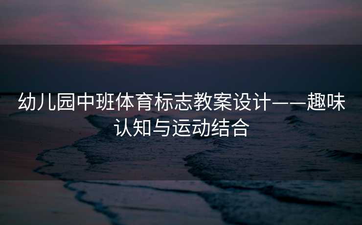 幼儿园中班体育标志教案设计——趣味认知与运动结合