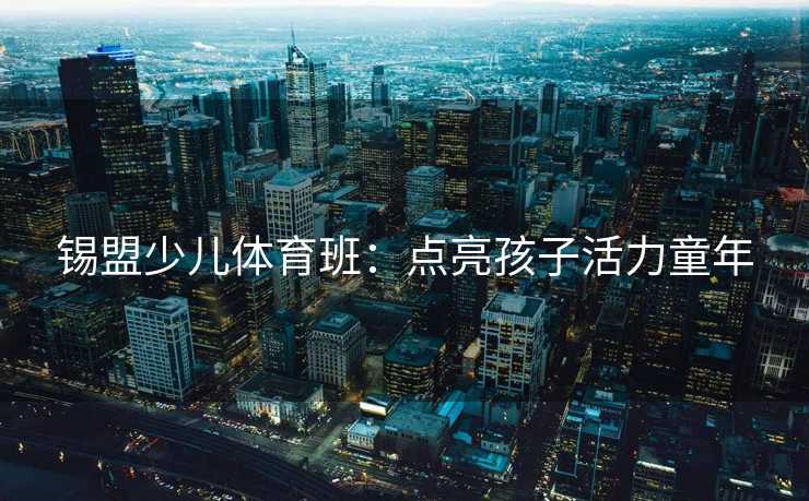 锡盟少儿体育班：点亮孩子活力童年