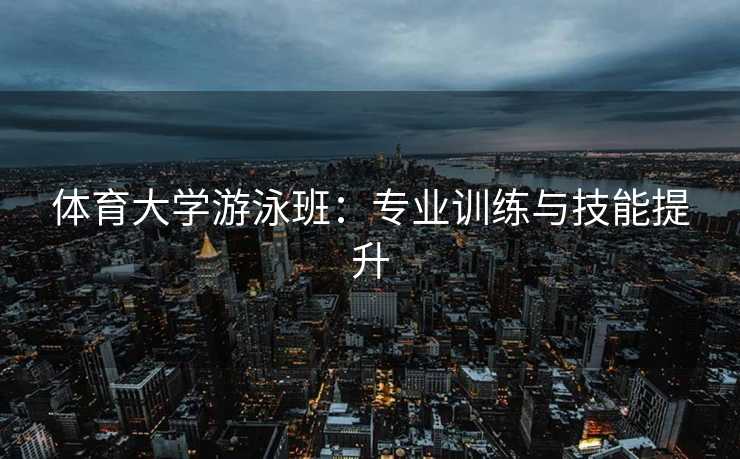 体育大学游泳班：专业训练与技能提升