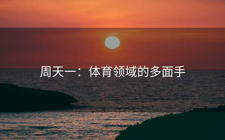 周天一：体育领域的多面手