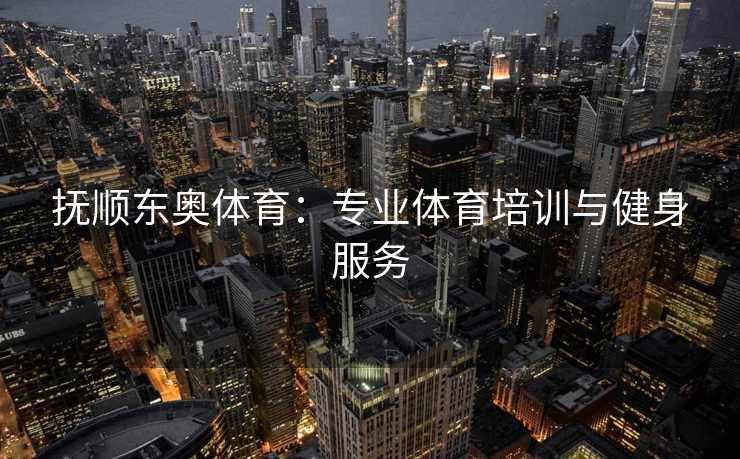 抚顺东奥体育：专业体育培训与健身服务
