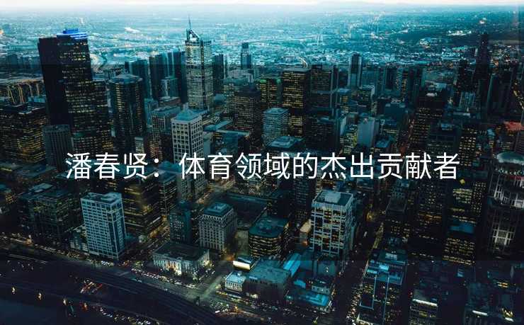 潘春贤：体育领域的杰出贡献者