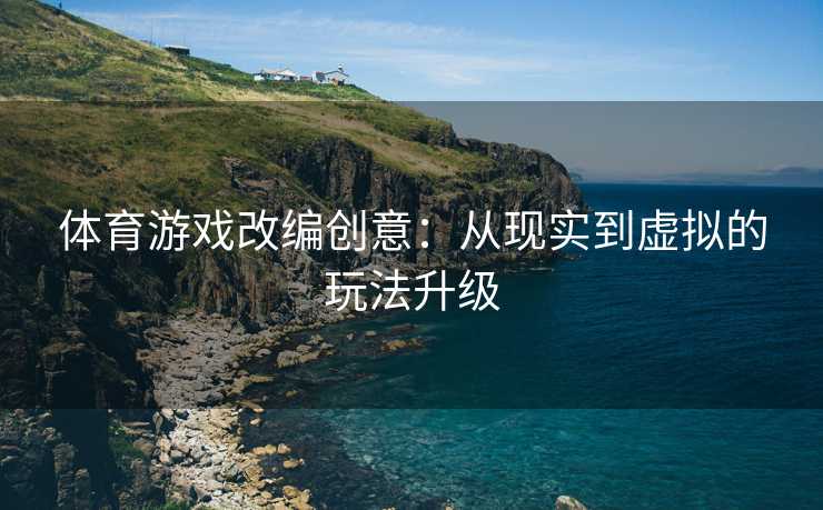 体育游戏改编创意：从现实到虚拟的玩法升级