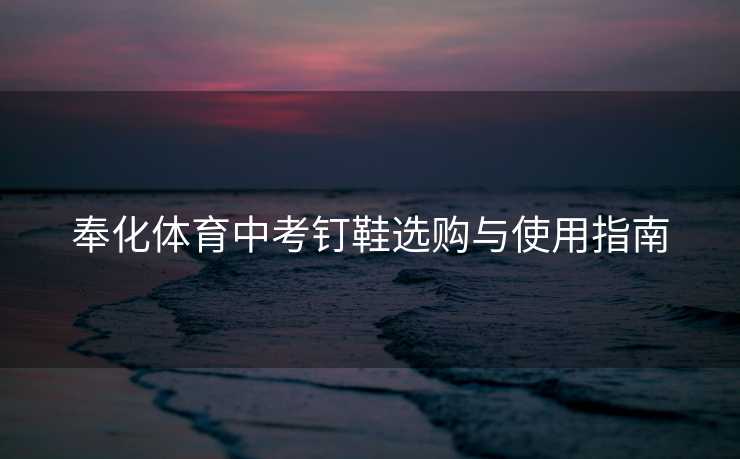 奉化体育中考钉鞋选购与使用指南