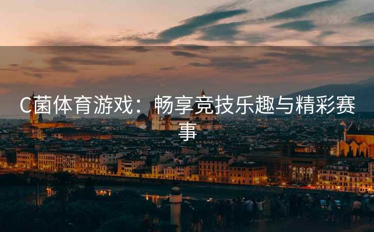 C菌体育游戏：畅享竞技乐趣与精彩赛事