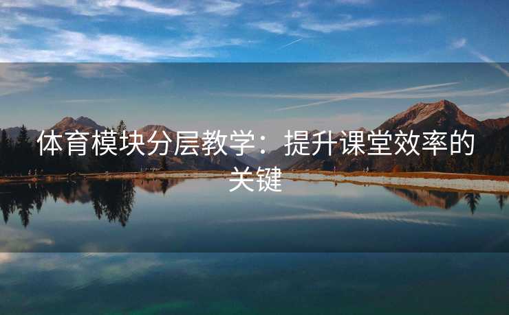 体育模块分层教学：提升课堂效率的关键