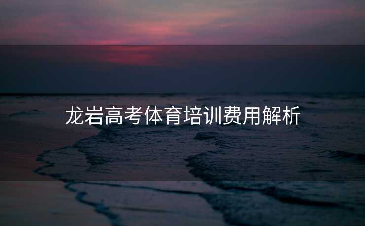 龙岩高考体育培训费用解析
