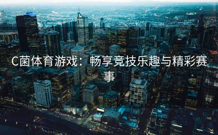 C菌体育游戏：畅享竞技乐趣与精彩赛事