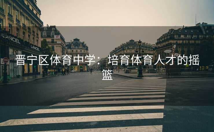 晋宁区体育中学：培育体育人才的摇篮