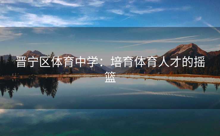 晋宁区体育中学：培育体育人才的摇篮