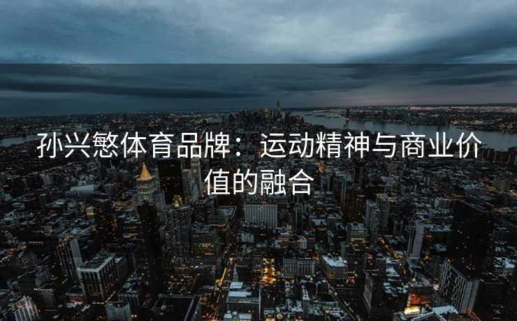 孙兴慜体育品牌：运动精神与商业价值的融合
